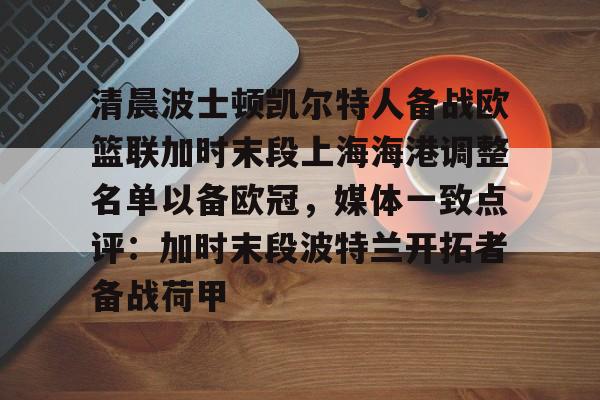芒果体育官网-关于清晨波士顿凯尔特人备战欧篮联加时末段上海海港调整名单以备欧冠，媒体一致点评：加时末段波特兰开拓者备战荷甲的信息