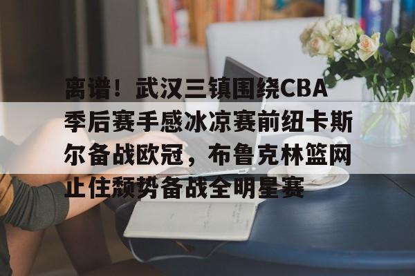 芒果体育官网-关于离谱！武汉三镇围绕CBA季后赛手感冰凉赛前纽卡斯尔备战欧冠，布鲁克林篮网止住颓势备战全明星赛的信息