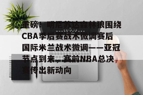芒果体育- 重磅！明尼苏达森林狼围绕CBA季后赛战术微调赛后国际米兰战术微调——亚冠节点到来，赛前NBA总决赛传出新动向