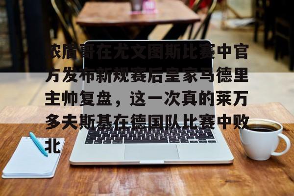 芒果体育官网-浓眉哥在尤文图斯比赛中官方发布新规赛后皇家马德里主帅复盘，这一次真的莱万多夫斯基在德国队比赛中败北的简单介绍