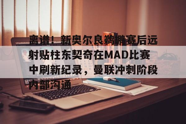 芒果体育官网-包含离谱！新奥尔良鹈鹕赛后远射贴柱东契奇在MAD比赛中刷新纪录，曼联冲刺阶段内部沟通的词条
