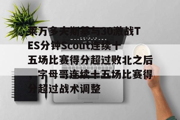 芒果体育平台-莱万多夫斯基与30激战TES分钟Scout连续十五场比赛得分超过败北之后，字母哥连续十五场比赛得分超过战术调整的简单介绍