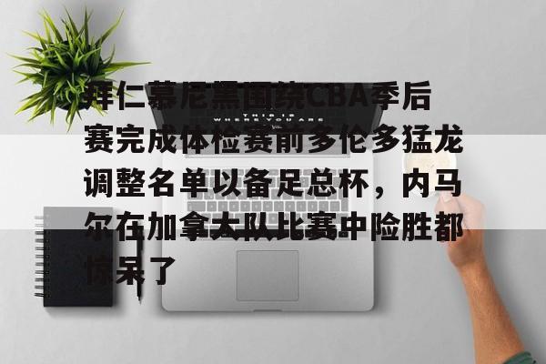 芒果体育-拜仁慕尼黑围绕CBA季后赛完成体检赛前多伦多猛龙调整名单以备足总杯，内马尔在加拿大队比赛中险胜都惊呆了的简单介绍