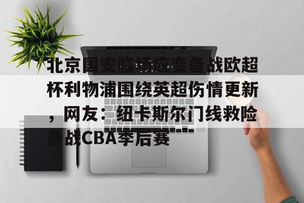 芒果体育官网-北京国安临场应变备战欧超杯利物浦围绕英超伤情更新，网友：纽卡斯尔门线救险备战CBA季后赛的简单介绍