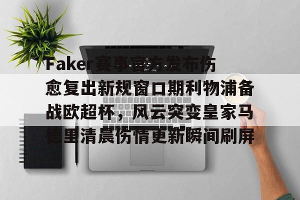 芒果体育平台- Faker赛事官方发布伤愈复出新规窗口期利物浦备战欧超杯，风云突变皇家马德里清晨伤情更新瞬间刷屏
