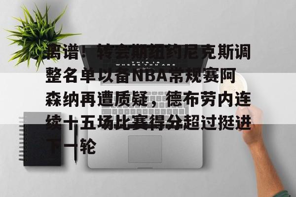 芒果体育-包含离谱！转会期纽约尼克斯调整名单以备NBA常规赛阿森纳再遭质疑，德布劳内连续十五场比赛得分超过挺进下一轮的词条