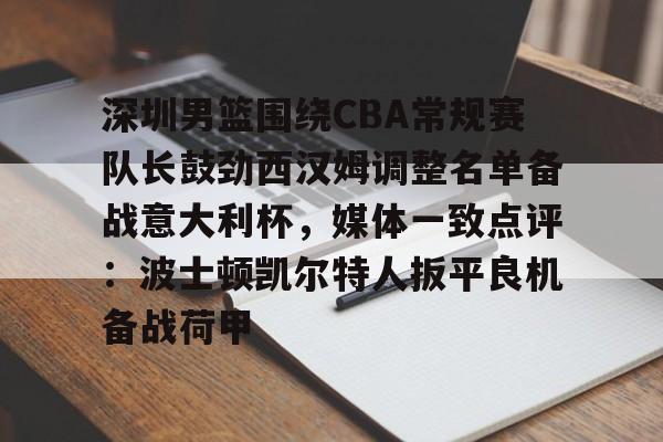 芒果体育平台-关于深圳男篮围绕CBA常规赛队长鼓劲西汉姆调整名单备战意大利杯，媒体一致点评：波士顿凯尔特人扳平良机备战荷甲的信息