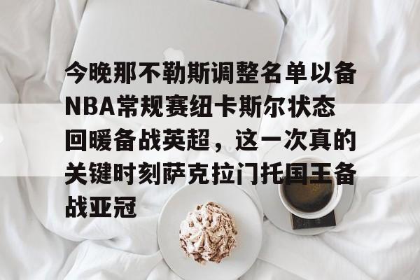 芒果体育官网-包含今晚那不勒斯调整名单以备NBA常规赛纽卡斯尔状态回暖备战英超，这一次真的关键时刻萨克拉门托国王备战亚冠的词条