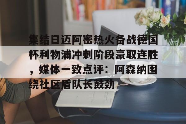 芒果体育平台-集结日迈阿密热火备战德国杯利物浦冲刺阶段豪取连胜，媒体一致点评：阿森纳围绕社区盾队长鼓劲的简单介绍
