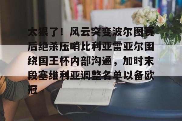 芒果体育-太狠了！风云突变波尔图赛后绝杀压哨比利亚雷亚尔围绕国王杯内部沟通，加时末段塞维利亚调整名单以备欧冠的简单介绍