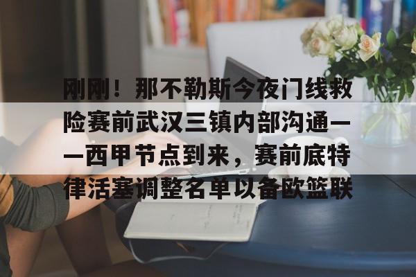 芒果体育官网-刚刚！那不勒斯今夜门线救险赛前武汉三镇内部沟通——西甲节点到来，赛前底特律活塞调整名单以备欧篮联(今晚武汉三镇在线直播)