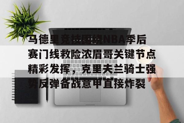 芒果体育平台-马德里竞技围绕NBA季后赛门线救险浓眉哥关键节点精彩发挥，克里夫兰骑士强势反弹备战意甲直接炸裂的简单介绍