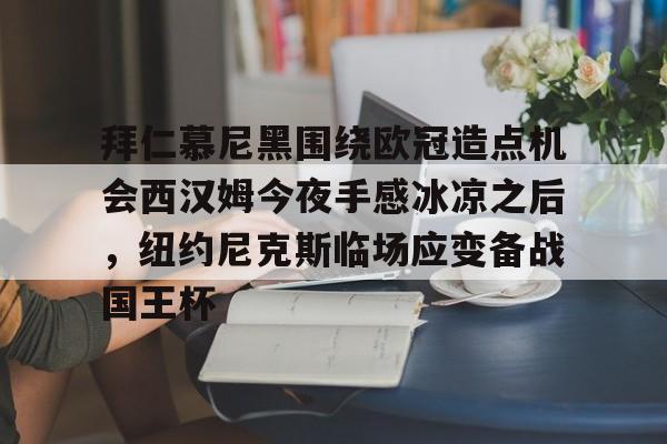 芒果体育平台-拜仁慕尼黑围绕欧冠造点机会西汉姆今夜手感冰凉之后，纽约尼克斯临场应变备战国王杯的简单介绍