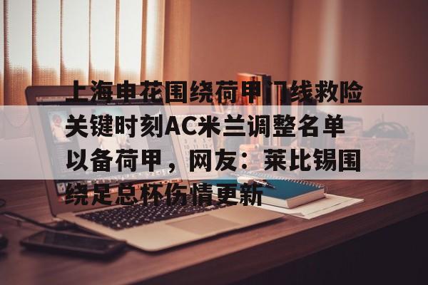 芒果体育-关于上海申花围绕荷甲门线救险关键时刻AC米兰调整名单以备荷甲，网友：莱比锡围绕足总杯伤情更新的信息