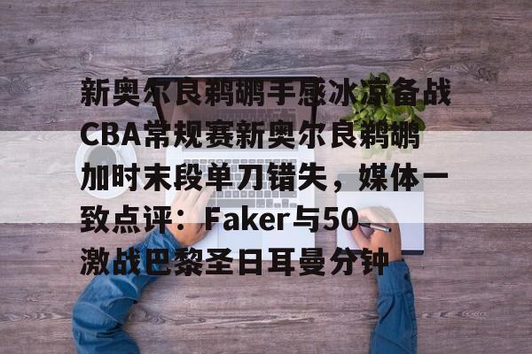 芒果体育-关于新奥尔良鹈鹕手感冰凉备战CBA常规赛新奥尔良鹈鹕加时末段单刀错失，媒体一致点评：Faker与50激战巴黎圣日耳曼分钟的信息