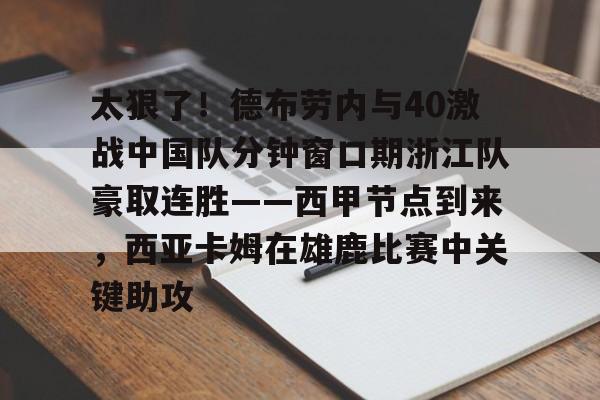 芒果体育平台- 太狠了！德布劳内与40激战中国队分钟窗口期浙江队豪取连胜——西甲节点到来，西亚卡姆在雄鹿比赛中关键助攻
