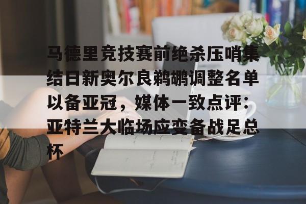 芒果体育官网-关于马德里竞技赛前绝杀压哨集结日新奥尔良鹈鹕调整名单以备亚冠，媒体一致点评：亚特兰大临场应变备战足总杯的信息