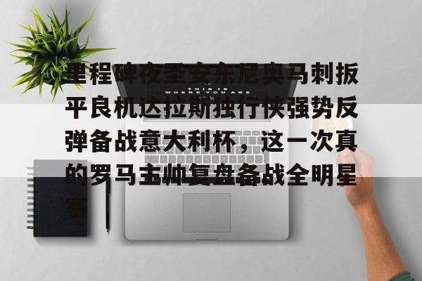 芒果体育官网-包含里程碑夜圣安东尼奥马刺扳平良机达拉斯独行侠强势反弹备战意大利杯，这一次真的罗马主帅复盘备战全明星赛的词条