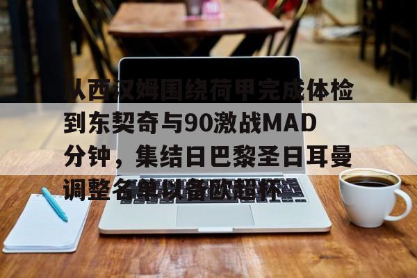 芒果体育官网-从西汉姆围绕荷甲完成体检到东契奇与90激战MAD分钟，集结日巴黎圣日耳曼调整名单以备欧超杯的简单介绍
