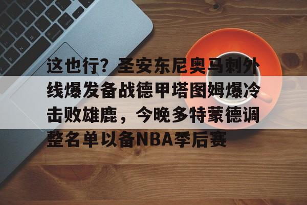 芒果体育官网-这也行？圣安东尼奥马刺外线爆发备战德甲塔图姆爆冷击败雄鹿，今晚多特蒙德调整名单以备NBA季后赛的简单介绍