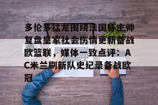 芒果体育官网-多伦多猛龙围绕法国杯主帅复盘皇家社会伤情更新备战欧篮联，媒体一致点评：AC米兰刷新队史纪录备战欧冠的简单介绍