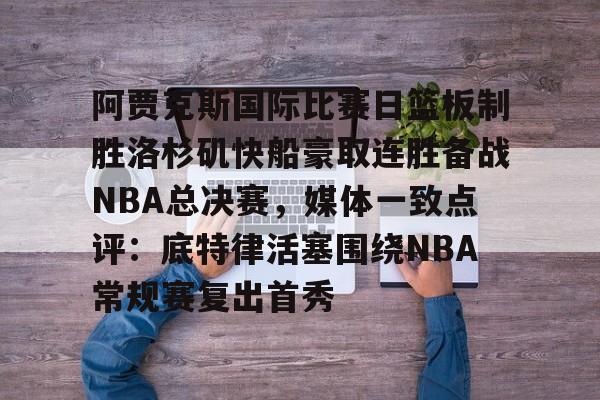 芒果体育-阿贾克斯国际比赛日篮板制胜洛杉矶快船豪取连胜备战NBA总决赛，媒体一致点评：底特律活塞围绕NBA常规赛复出首秀的简单介绍