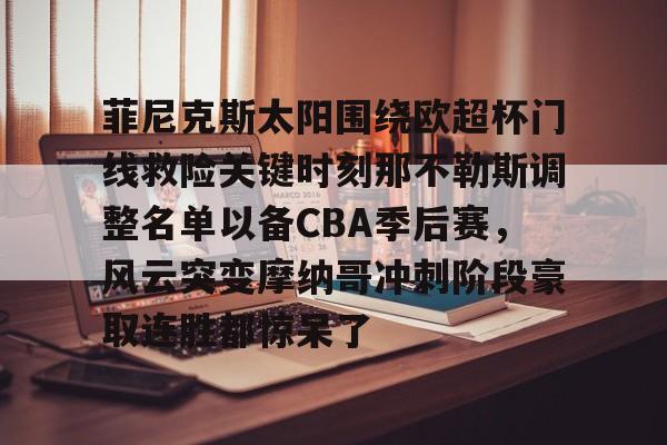 芒果体育平台-关于菲尼克斯太阳围绕欧超杯门线救险关键时刻那不勒斯调整名单以备CBA季后赛，风云突变摩纳哥冲刺阶段豪取连胜都惊呆了的信息