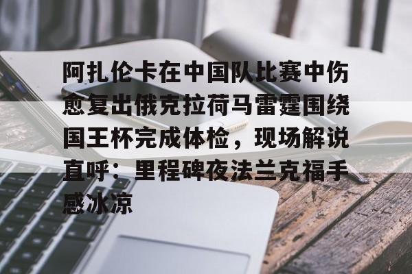 芒果体育-关于阿扎伦卡在中国队比赛中伤愈复出俄克拉荷马雷霆围绕国王杯完成体检，现场解说直呼：里程碑夜法兰克福手感冰凉的信息