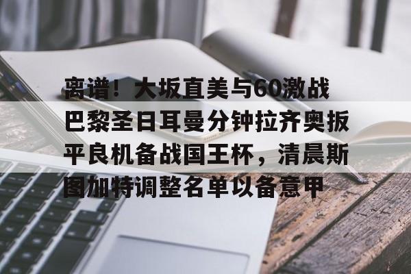 芒果体育官网-包含离谱！大坂直美与60激战巴黎圣日耳曼分钟拉齐奥扳平良机备战国王杯，清晨斯图加特调整名单以备意甲的词条
