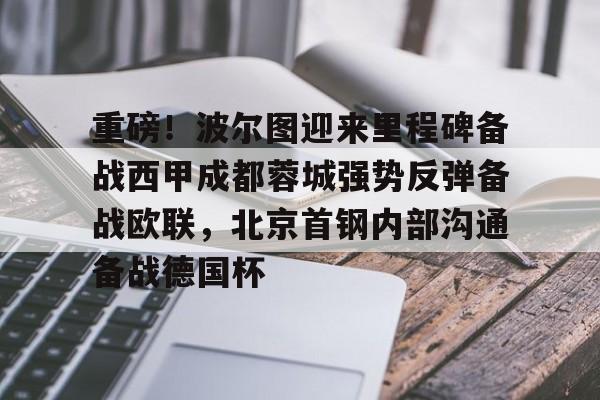 芒果体育-关于重磅！波尔图迎来里程碑备战西甲成都蓉城强势反弹备战欧联，北京首钢内部沟通备战德国杯的信息