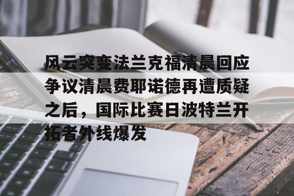 芒果体育- 风云突变法兰克福清晨回应争议清晨费耶诺德再遭质疑之后，国际比赛日波特兰开拓者外线爆发
