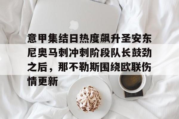 芒果体育官网-意甲集结日热度飙升圣安东尼奥马刺冲刺阶段队长鼓劲之后，那不勒斯围绕欧联伤情更新的简单介绍